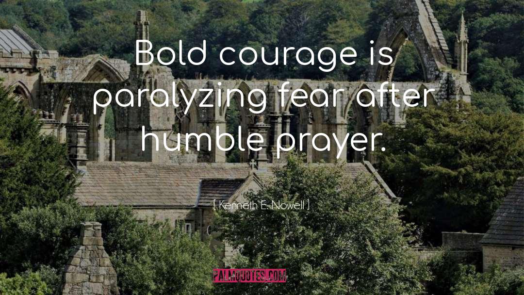 Kenneth E. Nowell Quotes: Bold courage is paralyzing fear