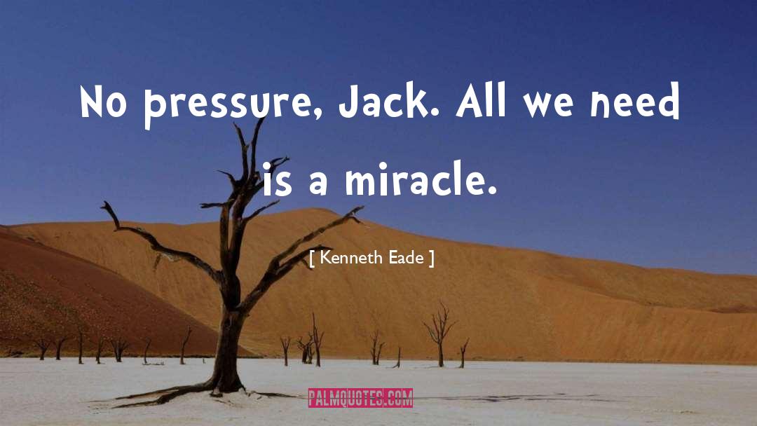 Kenneth Eade Quotes: No pressure, Jack. All we