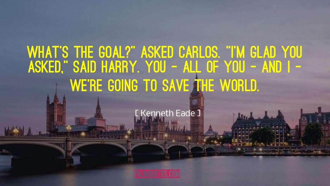 Kenneth Eade Quotes: What's the goal?