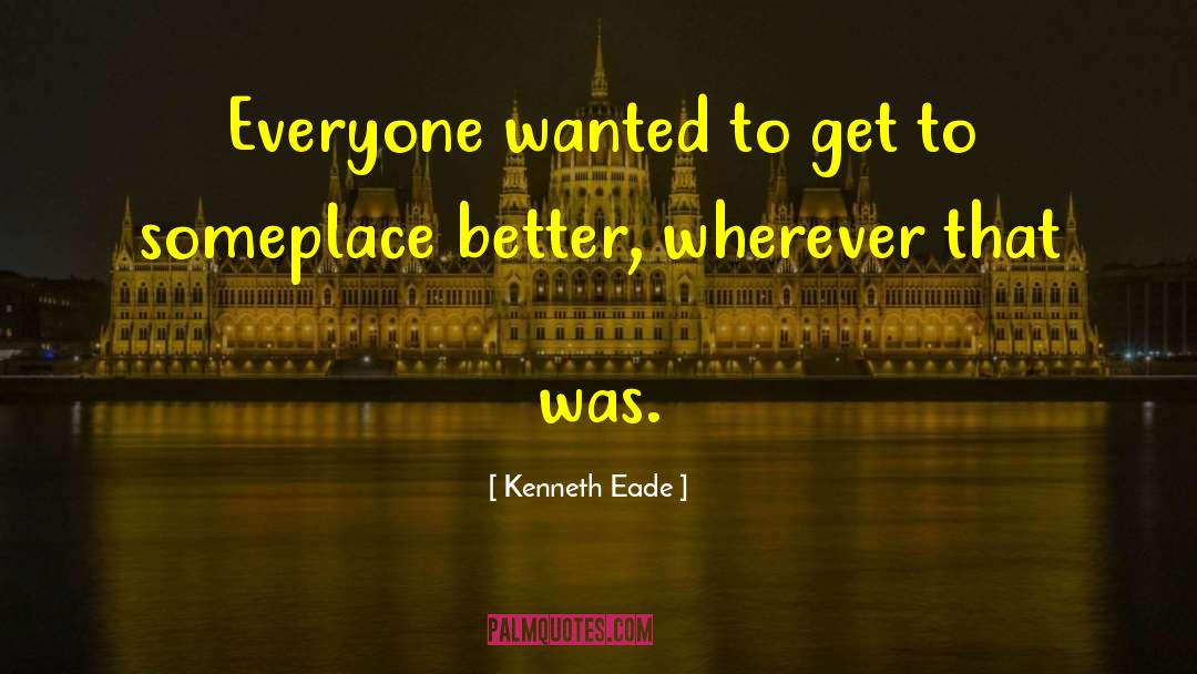 Kenneth Eade Quotes: Everyone wanted to get to