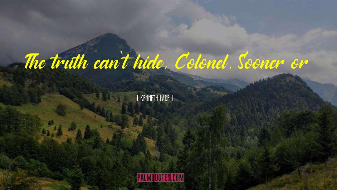 Kenneth Eade Quotes: The truth can't hide, Colonel.