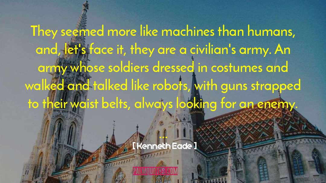 Kenneth Eade Quotes: They seemed more like machines
