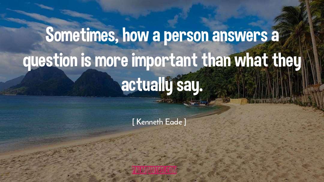 Kenneth Eade Quotes: Sometimes, how a person answers