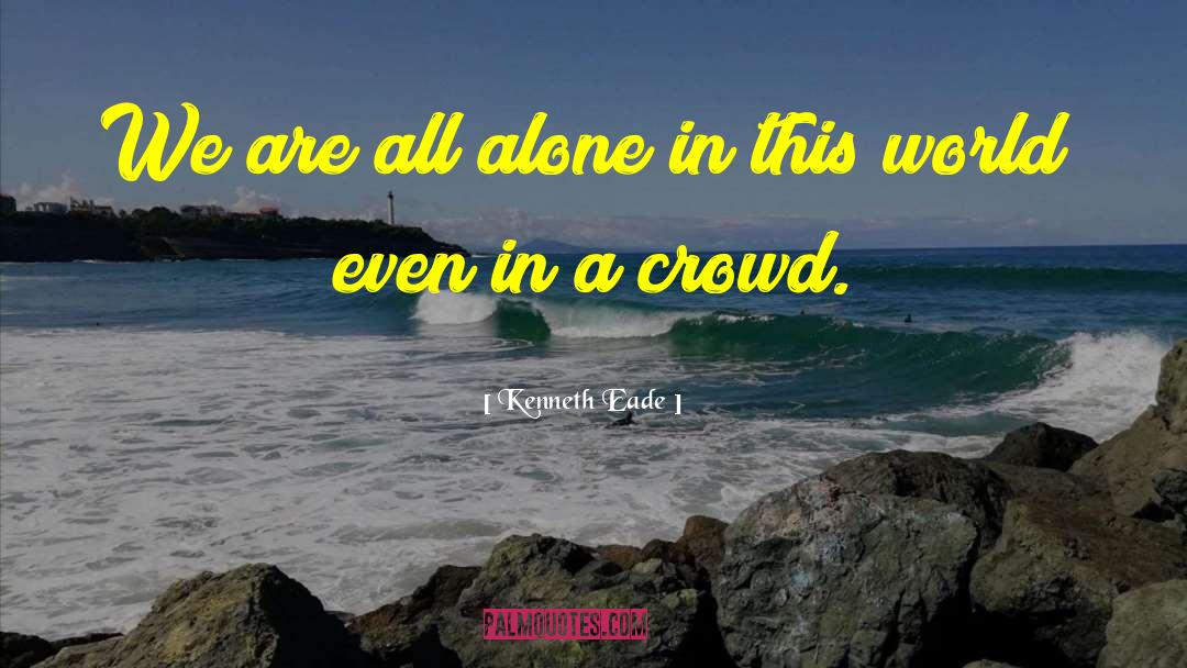 Kenneth Eade Quotes: We are all alone in