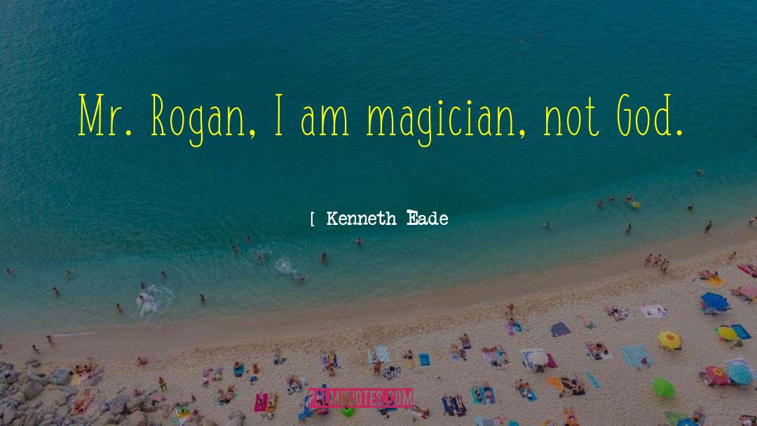 Kenneth Eade Quotes: Mr. Rogan, I am magician,