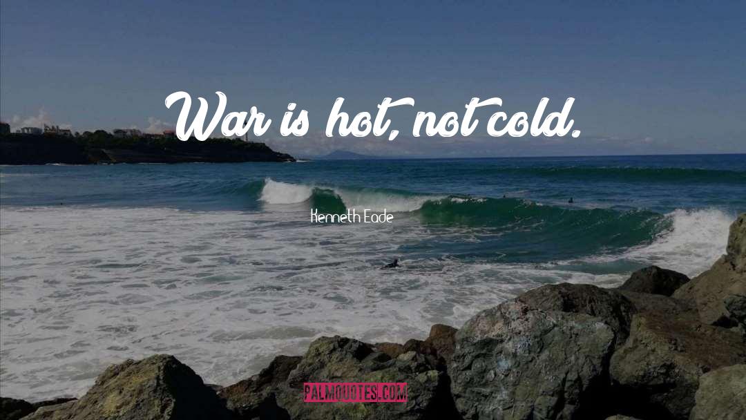 Kenneth Eade Quotes: War is hot, not cold.