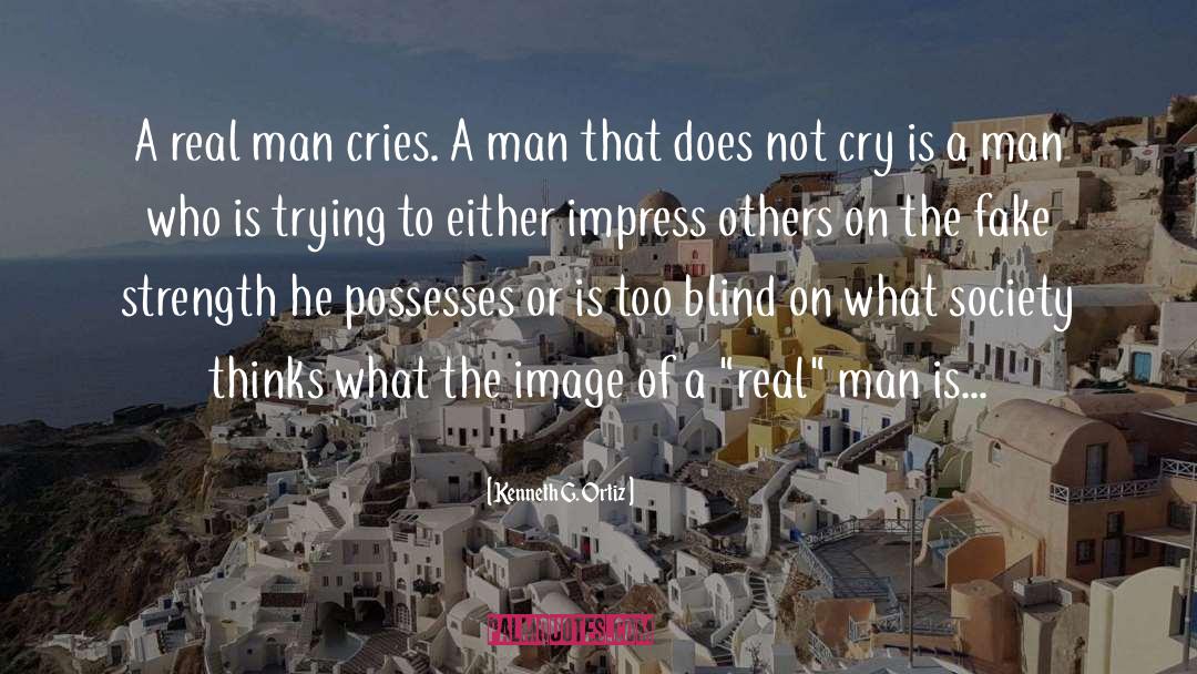 Kenneth G. Ortiz Quotes: A real man cries. A