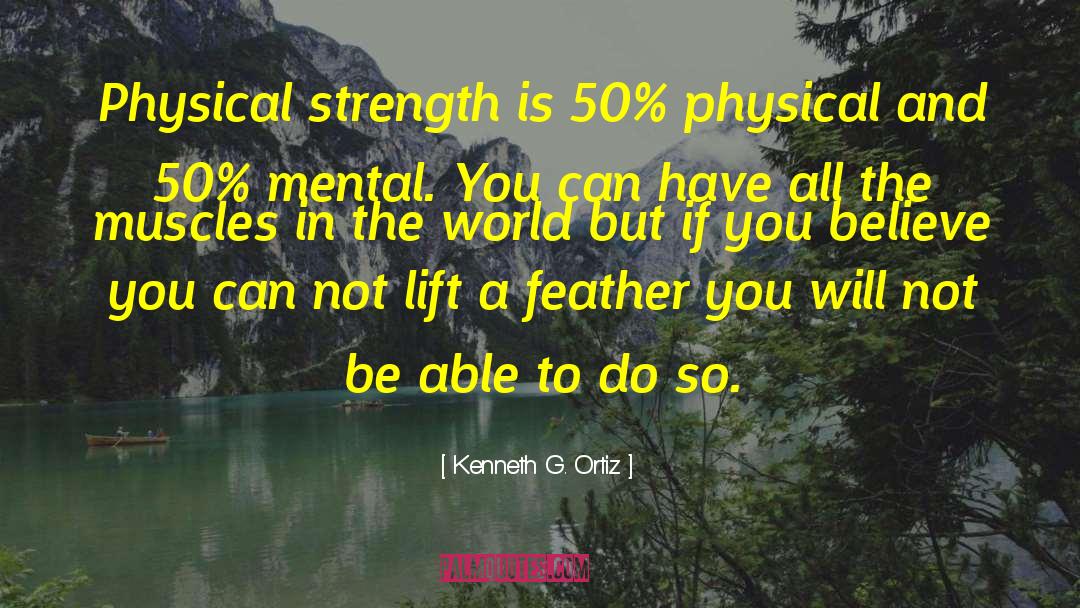 Kenneth G. Ortiz Quotes: Physical strength is 50% physical