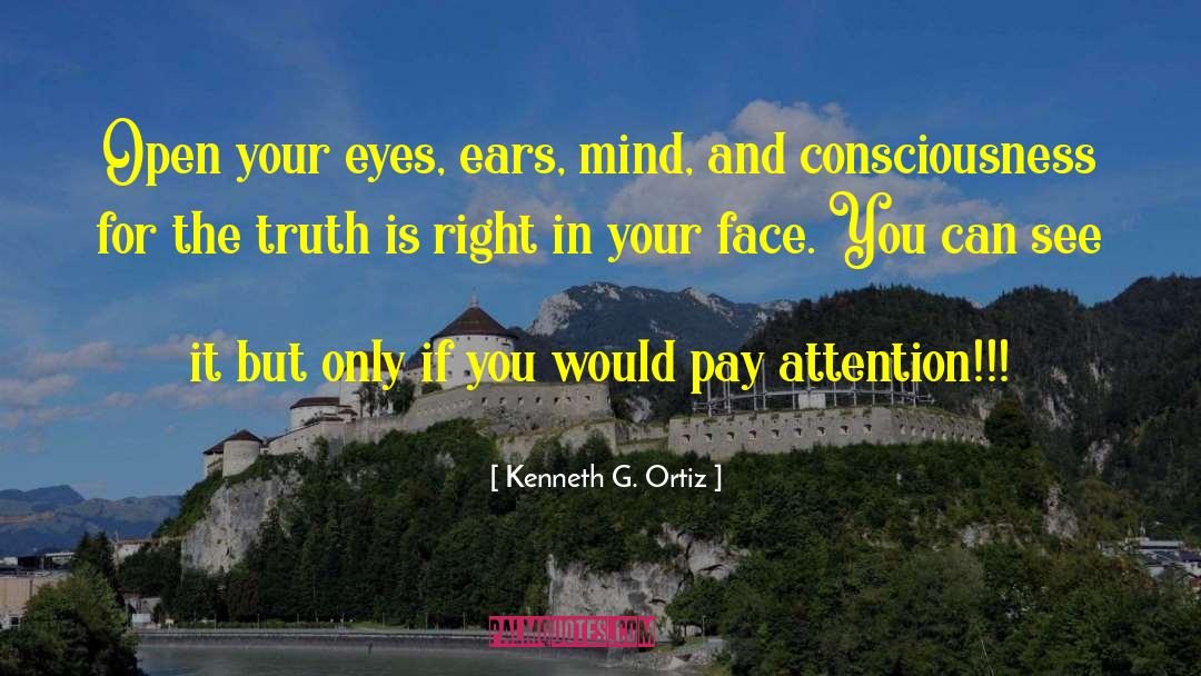 Kenneth G. Ortiz Quotes: Open your eyes, ears, mind,