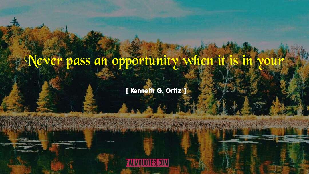 Kenneth G. Ortiz Quotes: Never pass an opportunity when