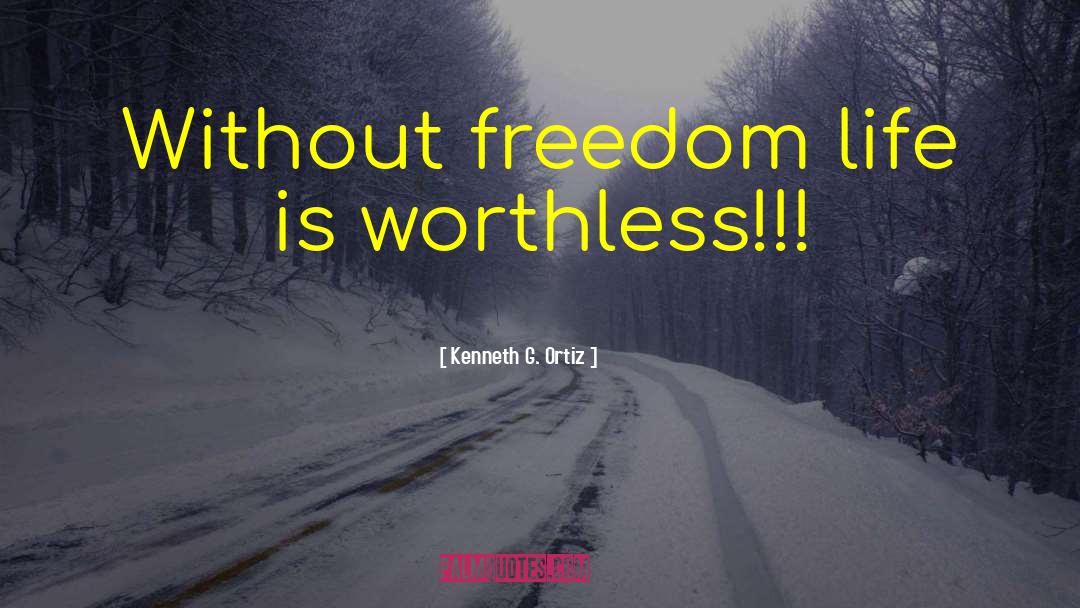 Kenneth G. Ortiz Quotes: Without freedom life is worthless!!!