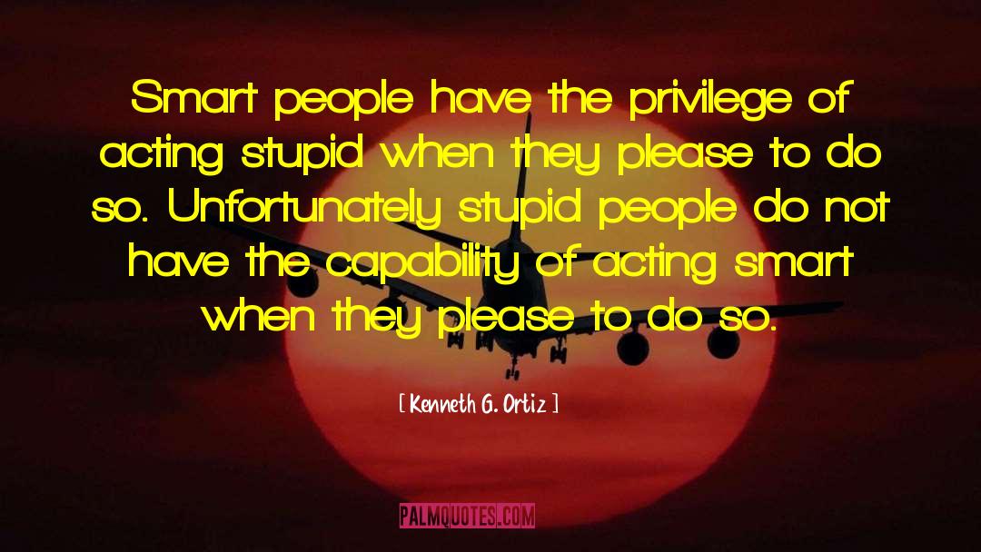 Kenneth G. Ortiz Quotes: Smart people have the privilege