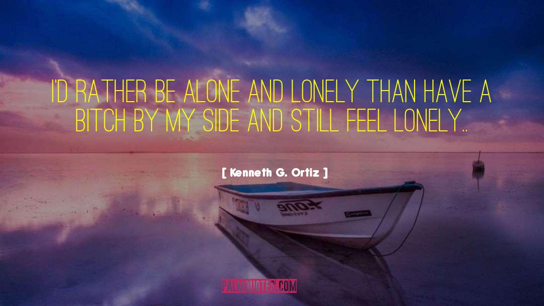 Kenneth G. Ortiz Quotes: I'd rather be alone and