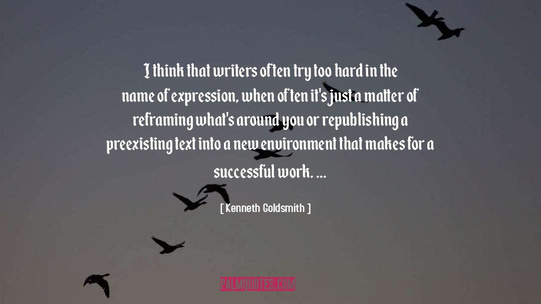 Kenneth Goldsmith Quotes: I think that writers often