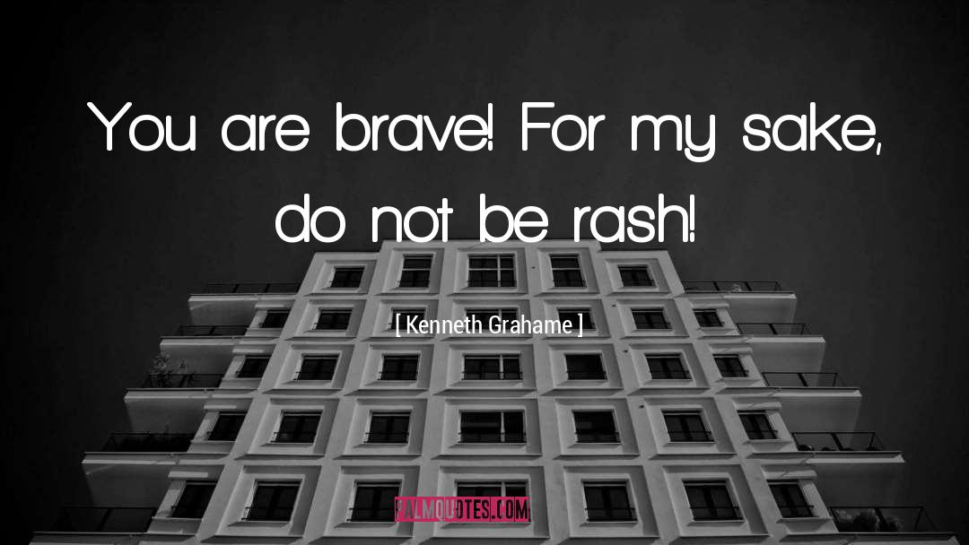 Kenneth Grahame Quotes: You are brave! For my