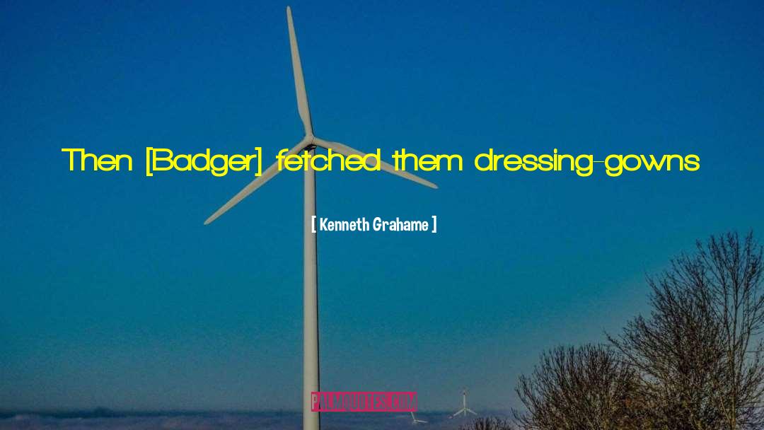 Kenneth Grahame Quotes: Then [Badger] fetched them dressing-gowns