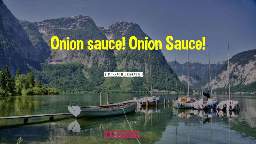 Kenneth Grahame Quotes: Onion sauce! Onion Sauce!