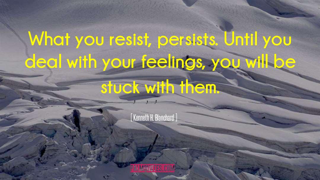 Kenneth H. Blanchard Quotes: What you resist, persists. Until