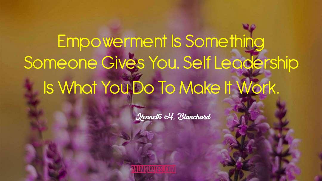 Kenneth H. Blanchard Quotes: Empowerment Is Something Someone Gives