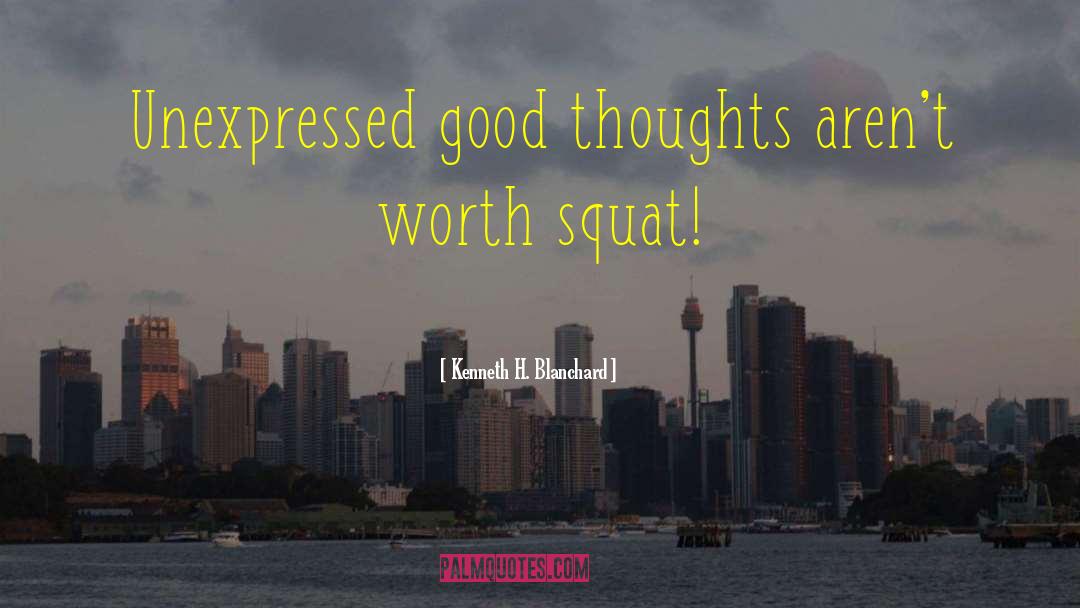 Kenneth H. Blanchard Quotes: Unexpressed good thoughts aren't worth