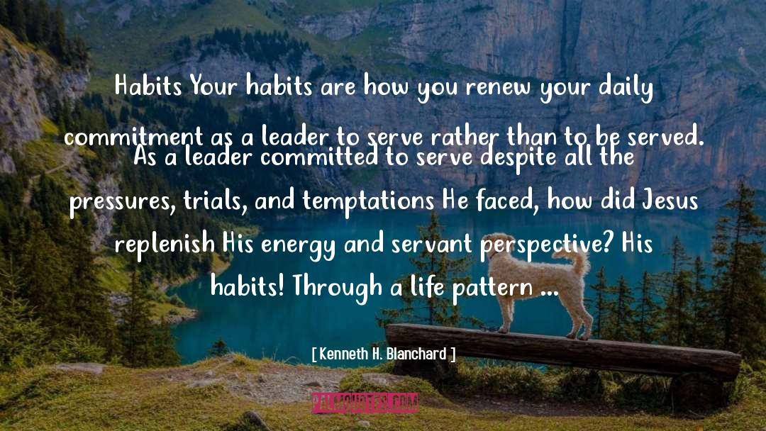 Kenneth H. Blanchard Quotes: Habits Your habits are how