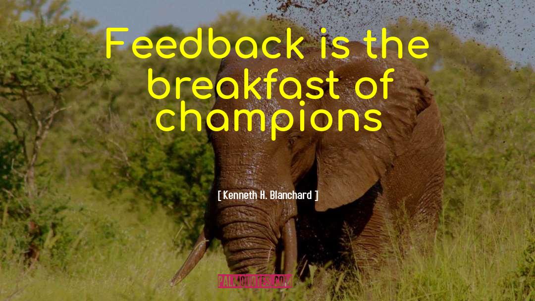 Kenneth H. Blanchard Quotes: Feedback is the breakfast of