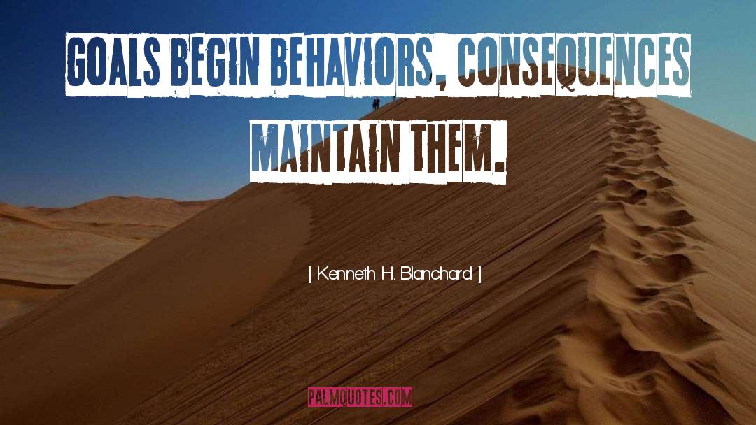 Kenneth H. Blanchard Quotes: Goals begin behaviors, consequences maintain