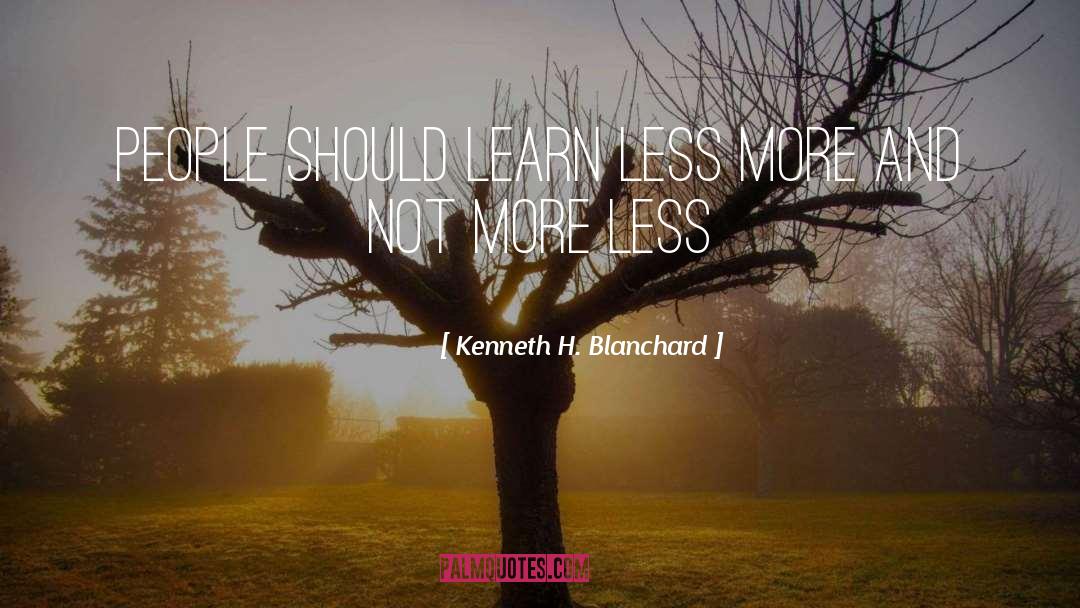 Kenneth H. Blanchard Quotes: People should learn Less More