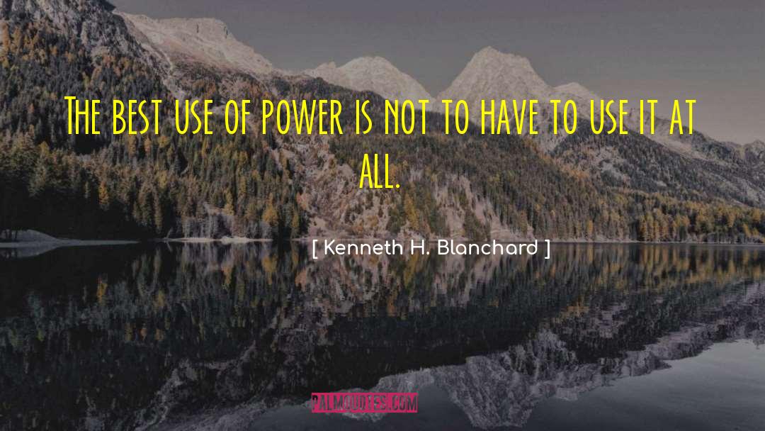 Kenneth H. Blanchard Quotes: The best use of power