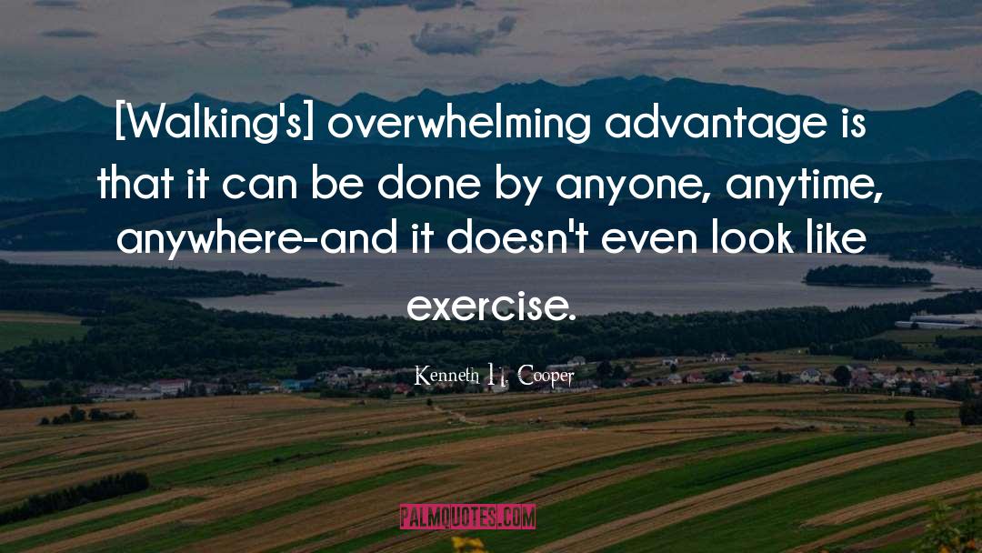 Kenneth H. Cooper Quotes: [Walking's] overwhelming advantage is that
