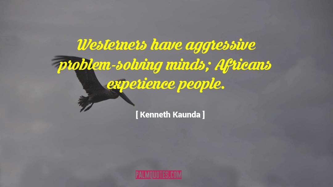 Kenneth Kaunda Quotes: Westerners have aggressive problem-solving minds;