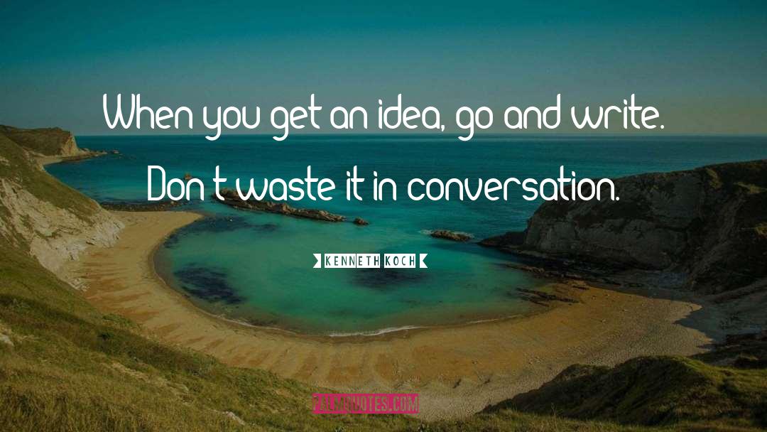 Kenneth Koch Quotes: When you get an idea,