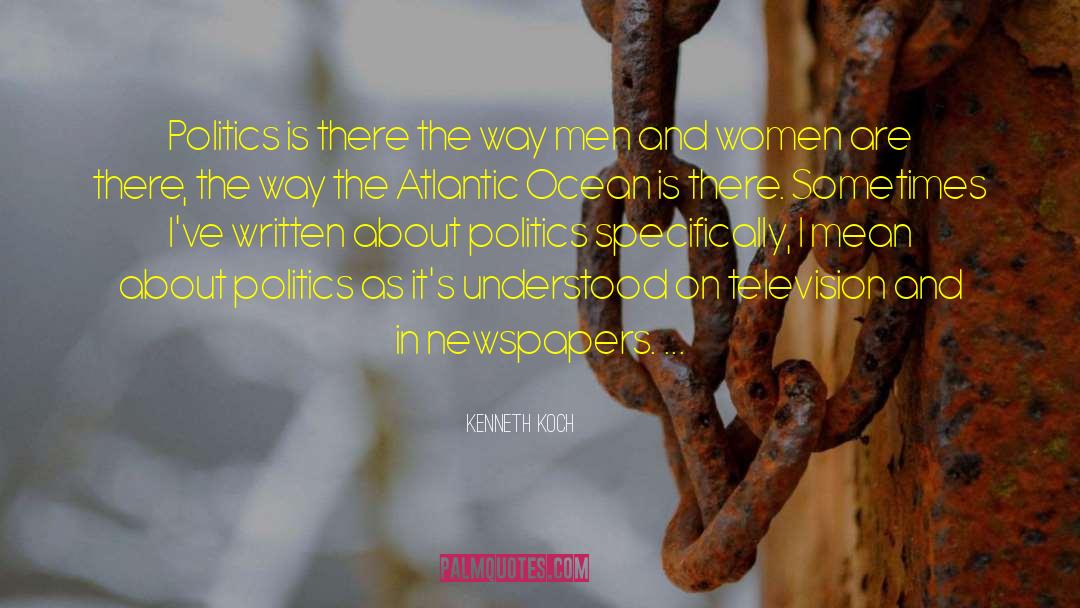 Kenneth Koch Quotes: Politics is there the way