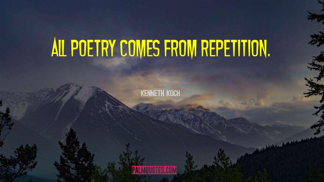 Kenneth Koch Quotes: All poetry comes from repetition.