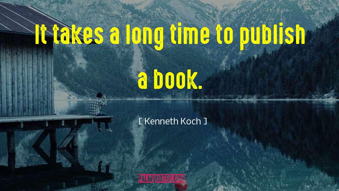 Kenneth Koch Quotes: It takes a long time