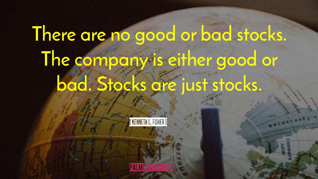 Kenneth L. Fisher Quotes: There are no good or