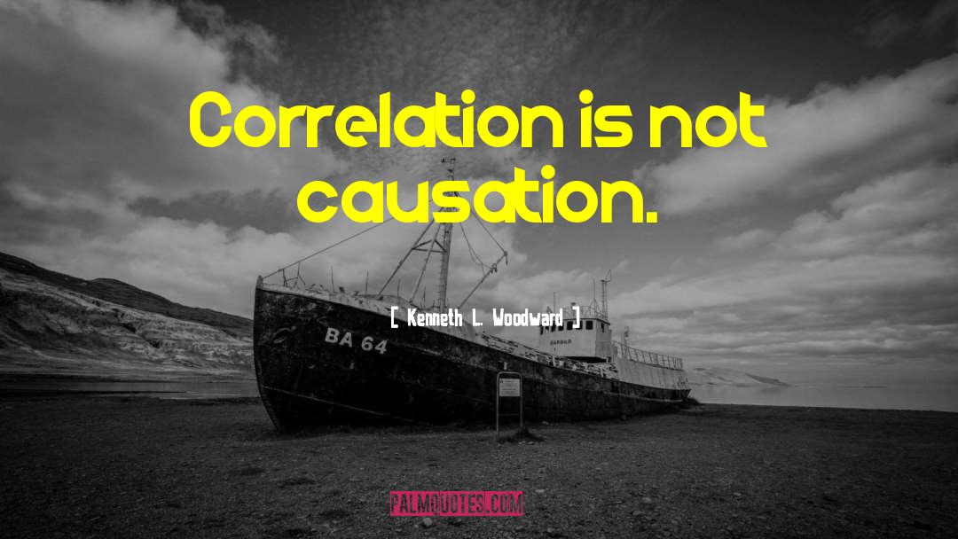 Kenneth L. Woodward Quotes: Correlation is not causation.