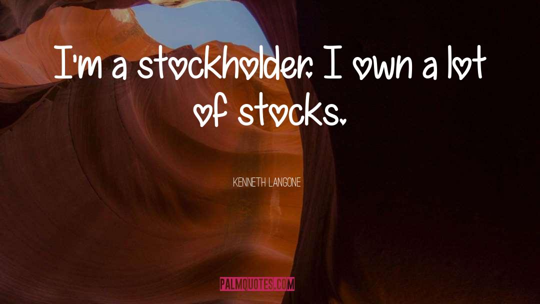 Kenneth Langone Quotes: I'm a stockholder. I own