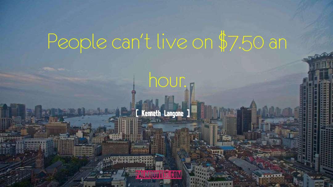 Kenneth Langone Quotes: People can't live on $7.50