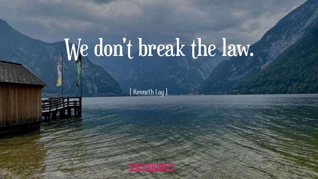 Kenneth Lay Quotes: We don't break the law.