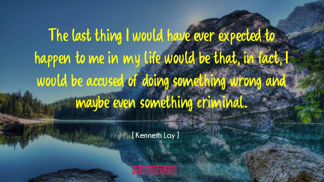 Kenneth Lay Quotes: The last thing I would