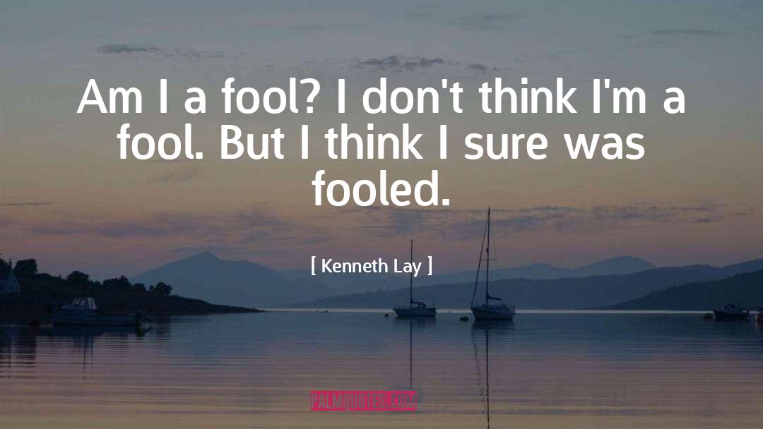 Kenneth Lay Quotes: Am I a fool? I