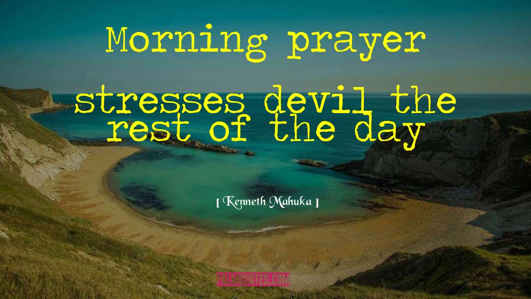 Kenneth Mahuka Quotes: Morning prayer stresses devil the