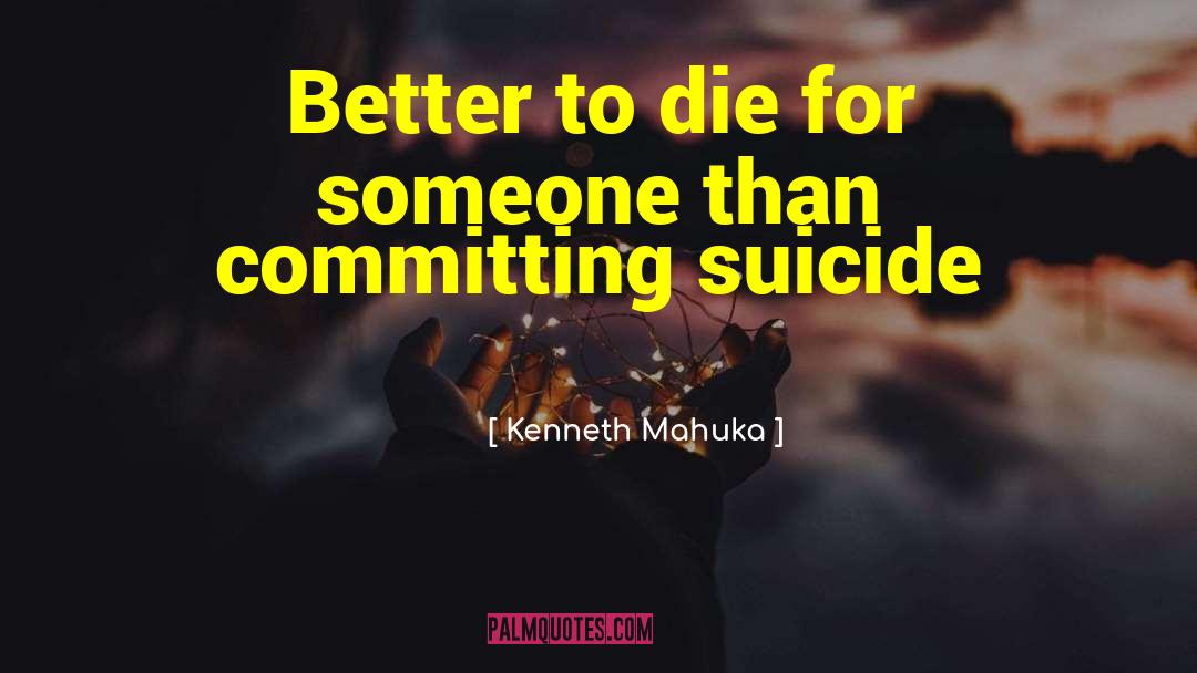 Kenneth Mahuka Quotes: Better to die for someone