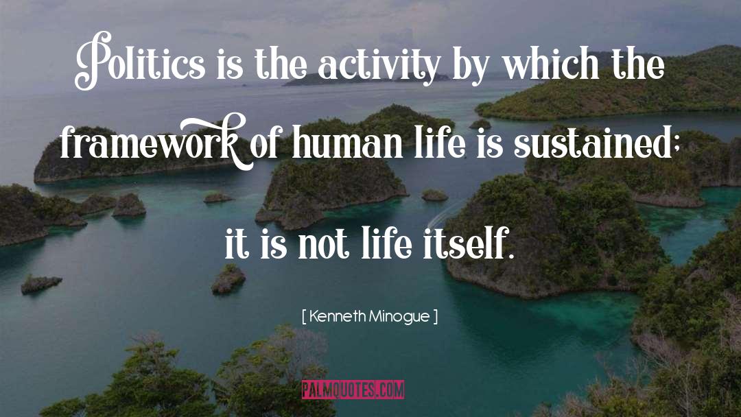 Kenneth Minogue Quotes: Politics is the activity by