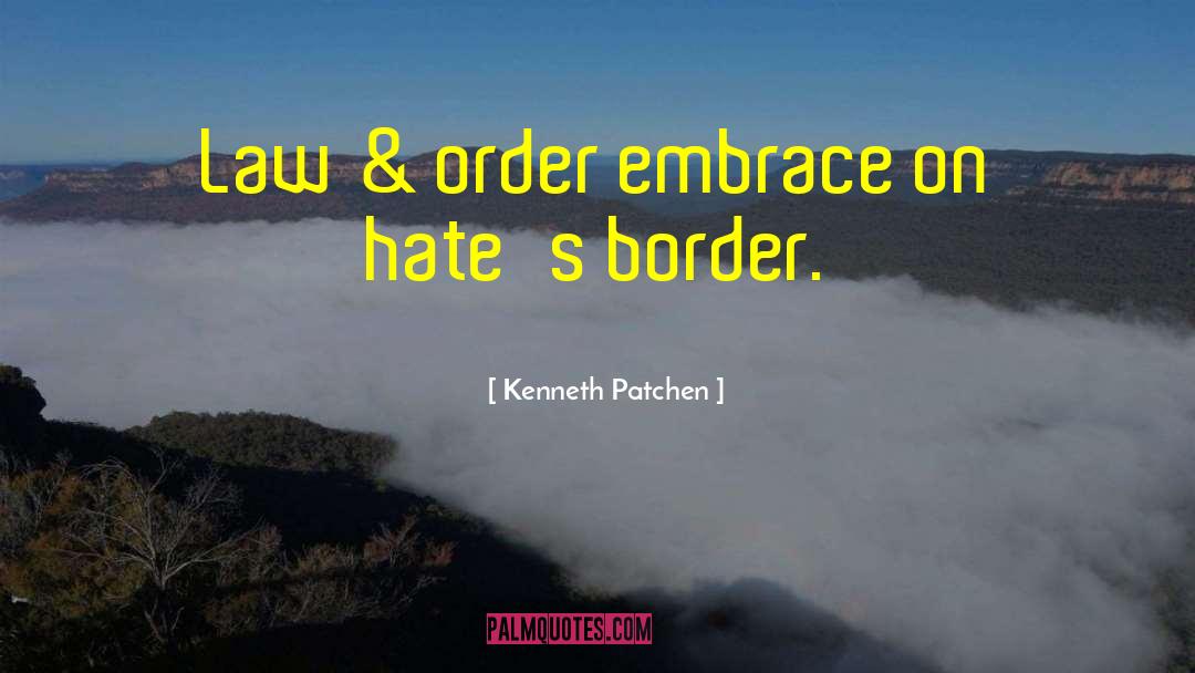 Kenneth Patchen Quotes: Law & order embrace on