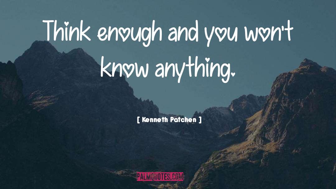 Kenneth Patchen Quotes: Think enough and you won't