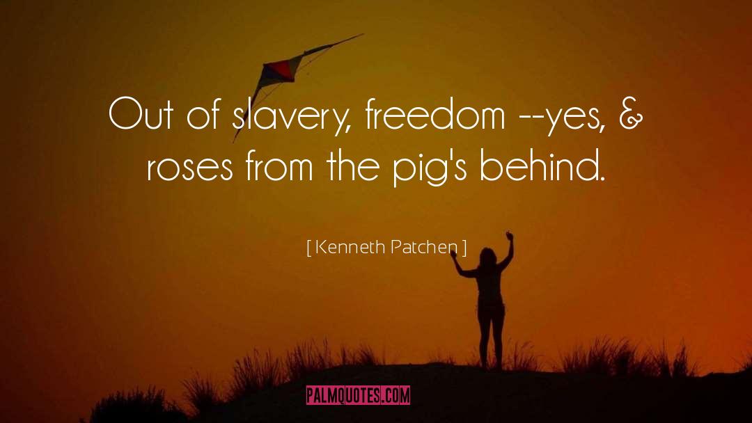 Kenneth Patchen Quotes: Out of slavery, freedom --yes,