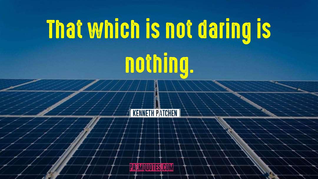 Kenneth Patchen Quotes: That which is not daring