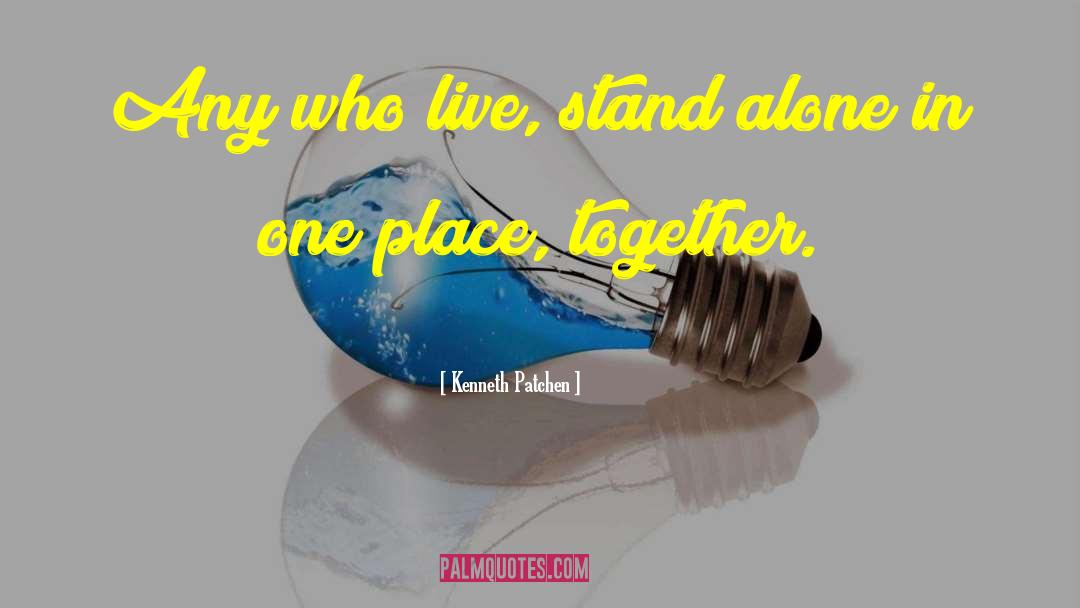 Kenneth Patchen Quotes: Any who live, stand alone